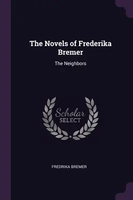 Les romans de Frederika Bremer : Les voisins - The Novels of Frederika Bremer: The Neighbors