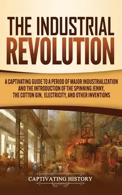 La révolution industrielle : un guide captivant sur une période d'industrialisation majeure et l'introduction de la Spinning Jenny, le Cotton Gin, - The Industrial Revolution: A Captivating Guide to a Period of Major Industrialization and the Introduction of the Spinning Jenny, the Cotton Gin,