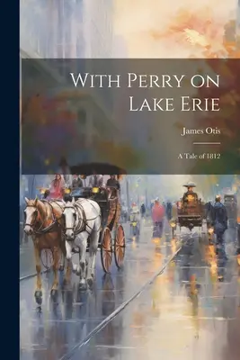 Avec Perry sur le lac Érié : Un récit de 1812 - With Perry on Lake Erie: A Tale of 1812