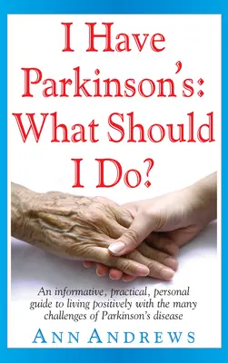 J'ai la maladie de Parkinson : Que dois-je faire ? Un guide informatif, pratique et personnel pour vivre positivement avec les nombreux défis de la maladie de Parkinson - I Have Parkinson's: What Should I Do?: An Informative, Practical, Personal Guide to Living Positively with the Many Challenges of Parkinson's Disease