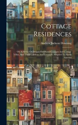 Cottage Residences : Ou, une série de conceptions pour les cottages ruraux et les villas de cottage, ainsi que leurs jardins et leurs terrains. Adapté à l'Amérique du Nord - Cottage Residences: Or, A Series Of Designs For Rural Cottages And Cottage Villas, And Their Gardens And Grounds. Adapted To North America