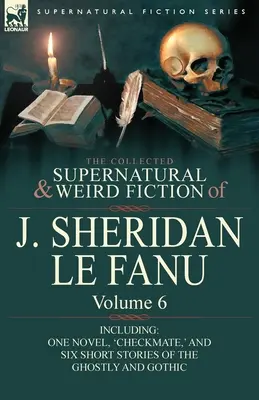 La collection de romans surnaturels et étranges de J. Sheridan Le Fanu : Volume 6 - Comprenant un roman, « Checkmate », et six nouvelles du genre fantomatique. - The Collected Supernatural and Weird Fiction of J. Sheridan Le Fanu: Volume 6-Including One Novel, 'Checkmate, ' and Six Short Stories of the Ghostly