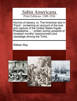 Les horreurs de l'esclavage, ou les Tars américains à Tripoli : Contenant un compte rendu de la perte et de la capture de la frégate américaine Philadelphia ... : Wri - Horrors of Slavery, Or, the American Tars in Tripoli: Containing an Account of the Loss and Capture of the United States Frigate Philadelphia ...: Wri