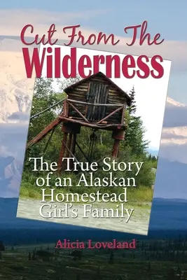 Coupé de la nature sauvage : L'histoire vraie d'une jeune fille de l'Alaska - Cut From The Wilderness: The True Story of an Alaskan Homestead Girl