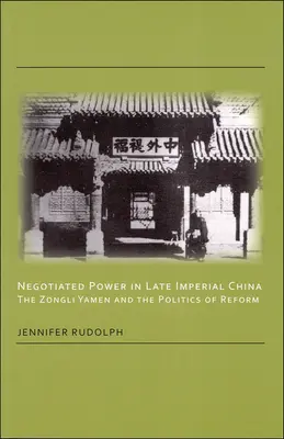 Le pouvoir négocié dans la Chine impériale tardive : Le Zongli Yamen et la politique de réforme - Negotiated Power in Late Imperial China: The Zongli Yamen and the Politics of Reform