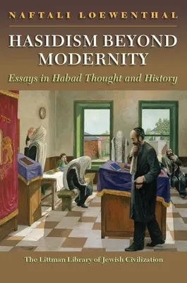 Le hassidisme au-delà de la modernité : Essais sur la pensée et l'histoire des Habad - Hasidism Beyond Modernity: Essays in Habad Thought and History