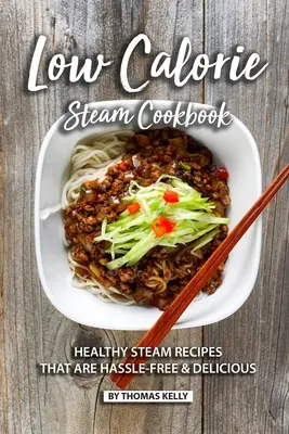 Livre de cuisine à la vapeur à faible teneur en calories : Recettes vapeur saines, sans souci et délicieuses - Low Calorie Steam Cookbook: Healthy Steam Recipes That are Hassle-Free & Delicious