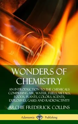 Les merveilles de la chimie : Une introduction aux produits chimiques comprenant l'air, l'eau, les combustibles, les métaux, les aliments, les plantes, les couleurs, les parfums, les explosifs, les gaz... - Wonders of Chemistry: An Introduction to the Chemicals Comprising Air, Water, Fuels, Metals, Foods, Plants, Colors, Scents, Explosives, Gase