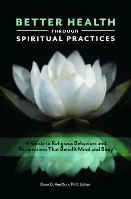 Une meilleure santé grâce aux pratiques spirituelles : Un guide des comportements et des perspectives religieuses bénéfiques pour le corps et l'esprit - Better Health through Spiritual Practices: A Guide to Religious Behaviors and Perspectives that Benefit Mind and Body