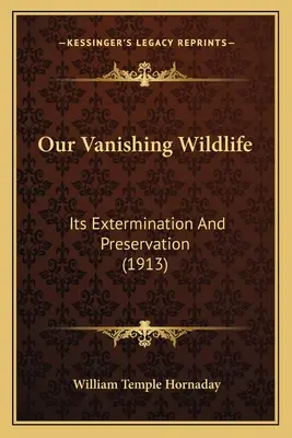 Notre faune en voie de disparition : son extermination et sa préservation (1913) - Our Vanishing Wildlife: Its Extermination And Preservation (1913)