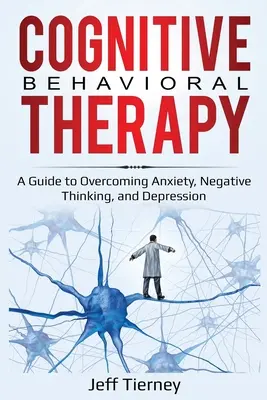 La thérapie cognitivo-comportementale : Un guide pour surmonter l'anxiété, les pensées négatives et la dépression - Cognitive Behavioral Therapy: A Guide to Overcoming Anxiety, Negative Thinking, and Depression