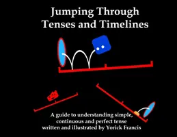 Sauter à travers les temps et les lignes de temps : Un guide pour comprendre les temps simples, continus et parfaits - Jumping Through Tenses and Timelines: A guide to understanding simple, continuous and perfect tense