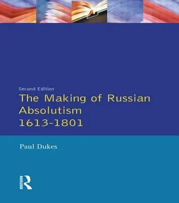 L'avènement de l'absolutisme russe 1613-1801 - The Making of Russian Absolutism 1613-1801