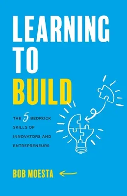 Apprendre à construire : Les 5 compétences fondamentales des innovateurs et des entrepreneurs - Learning to Build: The 5 Bedrock Skills of Innovators and Entrepreneurs