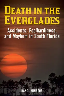 La mort dans les Everglades : Accidents, imprudences et désordres dans le sud de la Floride - Death in the Everglades: Accidents, Foolhardiness, and Mayhem in South Florida