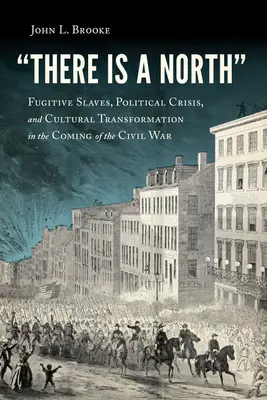 Il y a un Nord : Esclaves fugitifs, crise politique et transformation culturelle à l'aube de la guerre civile - There Is a North: Fugitive Slaves, Political Crisis, and Cultural Transformation in the Coming of the Civil War