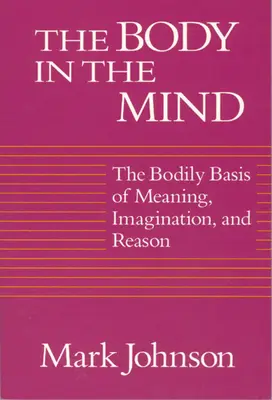 Le corps dans l'esprit : Les bases corporelles du sens, de l'imagination et de la raison - The Body in the Mind: The Bodily Basis of Meaning, Imagination, and Reason