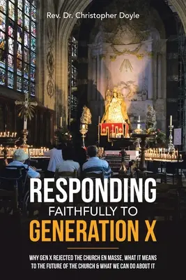 Répondre fidèlement à la génération X : Pourquoi la génération X a rejeté l'Église en masse, ce que cela signifie pour l'avenir de l'Église et ce que nous pouvons faire à ce sujet. - Responding Faithfully to Generation X: Why Gen X Rejected the Church En Masse, What It Means to the Future of the Church & What We Can Do About It