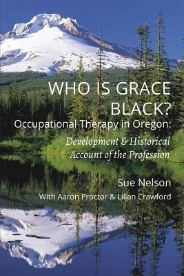 Qui est Grace Black : L'ergothérapie dans l'Oregon : Développement et historique de la profession - Who is Grace Black?: Occupational Therapy in Oregon: Development & Historical Account of the Profession