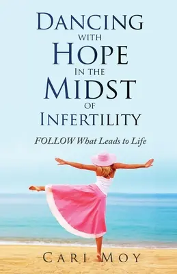 Danser avec l'espoir au milieu de l'infertilité : Suivre ce qui mène à la vie - Dancing with Hope in the Midst of Infertility: FOLLOW What Leads to Life