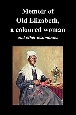 Mémoire de la vieille Elizabeth, une femme de couleur, et autres témoignages de femmes esclaves - Memoir of Old Elizabeth, a Coloured Woman and Other Testimonies of Women Slaves