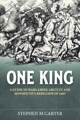 Un roi&nbsp;! Un compagnon de jeu pour la rébellion d'Argyll et de Monmouth en 1685 - One King!: A Wargamer's Companion to Argyll's & Monmouth's Rebellion of 1685
