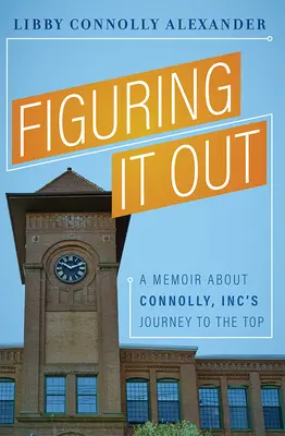 Le sens de la mesure : Un mémoire sur le voyage au sommet de Connolly, Inc. - Figuring It Out: A Memoir about Connolly, Inc's Journey to the Top