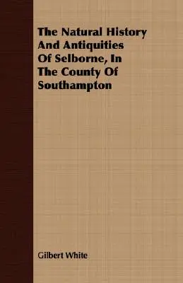 L'histoire naturelle et les antiquités de Selborne, dans le comté de Southampton - The Natural History And Antiquities Of Selborne, In The County Of Southampton