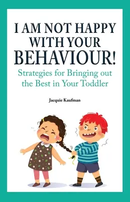 Je ne suis pas content de ton comportement ! Stratégies pour faire ressortir le meilleur de votre tout-petit - I Am Not Happy with Your Behaviour!: Strategies for Bringing out the Best in Your Toddler