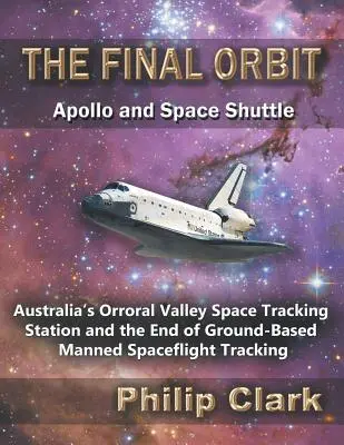 L'orbite finale - Apollo et la navette spatiale : La station australienne de suivi spatial d'Orroral Valley et la fin du suivi des vols spatiaux habités au sol - The Final Orbit - Apollo and Space Shuttle: Australia's Orroral Valley Space Tracking Station and the End of Ground-based Manned Space Flight Tracking