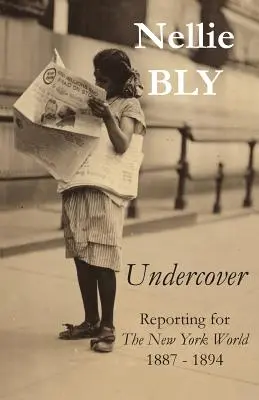 Sous couverture : Reportage pour le New York World 1887 - 1894 - Undercover: Reporting for The New York World 1887 - 1894