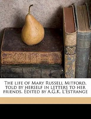 La vie de Mary Russell Mitford, racontée par elle-même dans des lettres à ses amis. Édité par A.G.K. L'Estrange Volume 1 - The Life of Mary Russell Mitford, Told by Herself in Letters to Her Friends. Edited by A.G.K. L'Estrange Volume 1