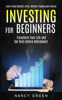 Investir pour les débutants : Transformer votre vie et devenir riche avant la retraite (Apprendre la bourse, le forex, la négociation d'options et les contrats à terme) - Investing for Beginners: Transform Your Life and Get Rich Before Retirement (Learn Stock Market, Forex, Options Trading and Futures)