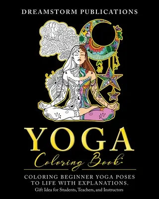 Livre de coloriage de yoga : Le livre de yoga à colorier : des poses de yoga pour débutants à la vie avec des explications. Idée de cadeau pour les étudiants, les enseignants et les formateurs - Yoga Coloring Book: Coloring Beginner Yoga Poses to Life with Explanations. Gift Idea for Students, Teachers, and Instructors