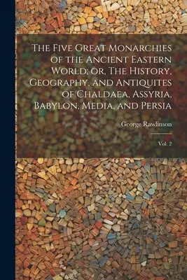 Les cinq grandes monarchies de l'ancien monde oriental, ou l'histoire, la géographie et les antiquités de la Chaldée, de l'Assyrie, de Babylone, de la Médie et de la Perse : V - The Five Great Monarchies of the Ancient Eastern World; or, The History, Geography, and Antiquites of Chaldaea, Assyria, Babylon, Media, and Persia: V