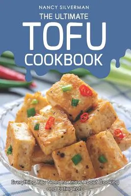 Le livre de cuisine ultime du tofu : Tout ce que vous devez savoir sur la cuisson et la consommation du tofu - The Ultimate Tofu Cookbook: Everything You Need to Know about Cooking and Eating Tofu