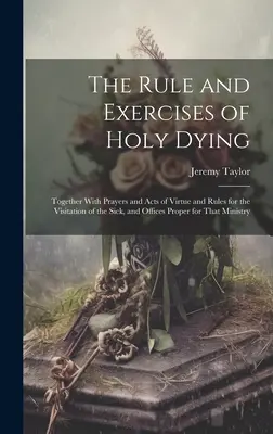 La règle et les exercices de la sainte mort : La règle et les exercices de la sainte mort : avec des prières et des actes de vertu, des règles pour la visite des malades et des offices propres à cette fonction. - The Rule and Exercises of Holy Dying: Together With Prayers and Acts of Virtue and Rules for the Visitation of the Sick, and Offices Proper for That M