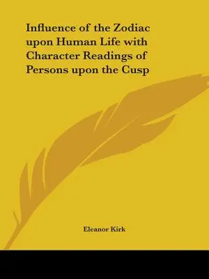 L'influence du zodiaque sur la vie humaine avec des lectures de caractère des personnes situées sur la cuspide - Influence of the Zodiac upon Human Life with Character Readings of Persons upon the Cusp