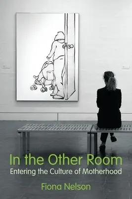 Dans l'autre pièce : Entrer dans la culture de la maternité - In the Other Room: Entering the Culture of Motherhood