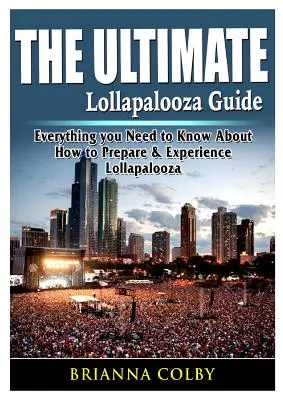 Le guide ultime de Lollapalooza : Tout ce que vous devez savoir sur la préparation et l'expérience de Lollapalooza - The Ultimate Lollapalooza Guide: Everything you Need to Know About How to Prepare & Experience Lollapalooza