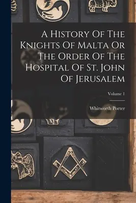 Histoire des Chevaliers de Malte ou de l'Ordre de l'Hôpital de Saint-Jean de Jérusalem ; Volume 1 - A History Of The Knights Of Malta Or The Order Of The Hospital Of St. John Of Jerusalem; Volume 1