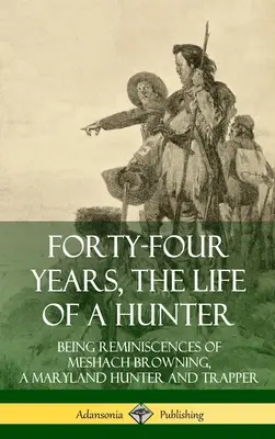 Quarante-quatre ans, la vie d'un chasseur : Les souvenirs de Meshach Browning, chasseur et trappeur du Maryland (couverture rigide) - Forty-Four Years, the Life of a Hunter: Being Reminiscences of Meshach Browning, a Maryland Hunter and Trapper (Hardcover)