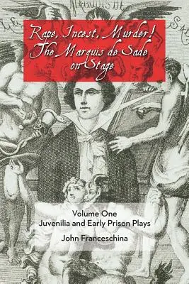 Le viol, l'inceste, le meurtre : le marquis de Sade sur scène Volume 1 : Juvenilia et premières pièces de prison - Rape, Incest, Murder! the Marquis de Sade on Stage Volume One: Juvenilia and Early Prison Plays