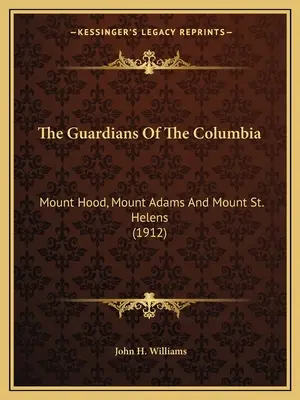 Les gardiens du Columbia : Le Mont Hood, le Mont Adams et le Mont St. Helens (1912) - The Guardians Of The Columbia: Mount Hood, Mount Adams And Mount St. Helens (1912)