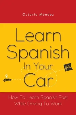 Apprenez l'espagnol dans votre voiture : Comment apprendre l'espagnol rapidement en conduisant pour aller travailler - Learn Spanish In Your Car: How To Learn Spanish Fast While Driving To Work