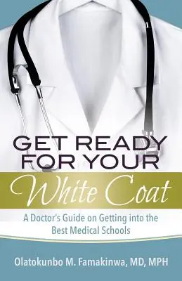 Préparez votre blouse blanche : Le guide d'un médecin pour entrer dans les meilleures écoles de médecine - Get Ready for Your White Coat: A Doctor's Guide on Getting into the Best Medical Schools