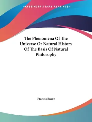 Les phénomènes de l'univers ou l'histoire naturelle des fondements de la philosophie naturelle - The Phenomena Of The Universe Or Natural History Of The Basis Of Natural Philosophy