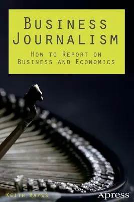 Le journalisme d'affaires : comment rendre compte des affaires et de l'économie - Business Journalism: How to Report on Business and Economics