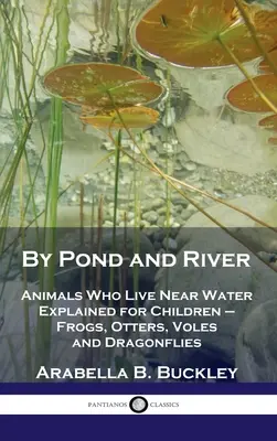 Au bord de l'étang et de la rivière : Les animaux qui vivent près de l'eau expliqués aux enfants - grenouilles, loutres, campagnols et libellules - By Pond and River: Animals Who Live Near Water Explained for Children - Frogs, Otters, Voles and Dragonflies