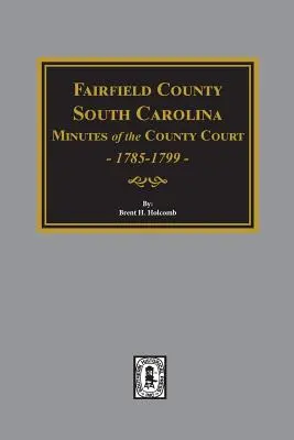 Comté de Fairfield, Caroline du Sud Procès-verbaux du tribunal de comté, 1785-1789 - Fairfield County, South Carolina Minutes of the County Court, 1785-1789